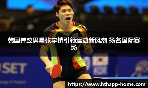 韩国摔跤男星张宇镇引领运动新风潮 扬名国际赛场