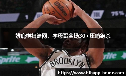 雄鹿横扫篮网，字母哥全场30+压哨绝杀